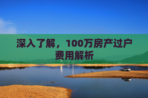 深入了解，100万房产过户费用解析
