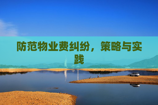 防范物业费纠纷，策略与实践