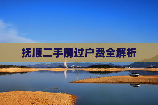 抚顺二手房过户费全解析
