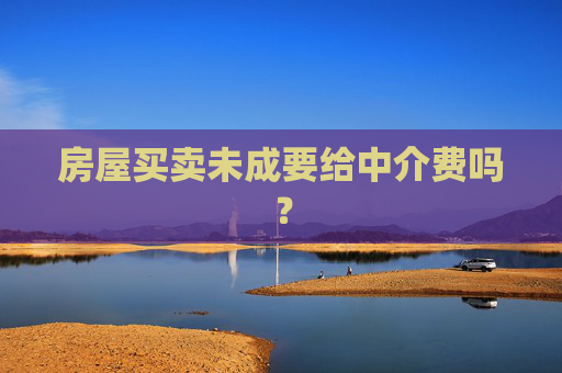 房屋买卖未成要给中介费吗？