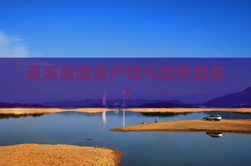 直系亲属房产赠与税有哪些？