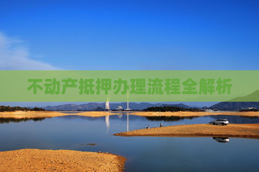 不动产抵押办理流程全解析