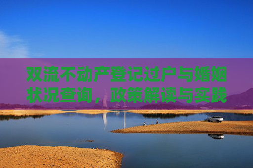 双流不动产登记过户与婚姻状况查询，政策解读与实践指南