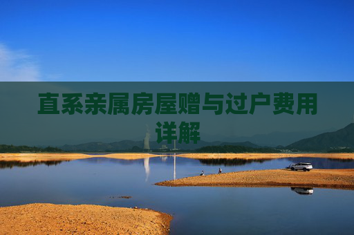 直系亲属房屋赠与过户费用详解