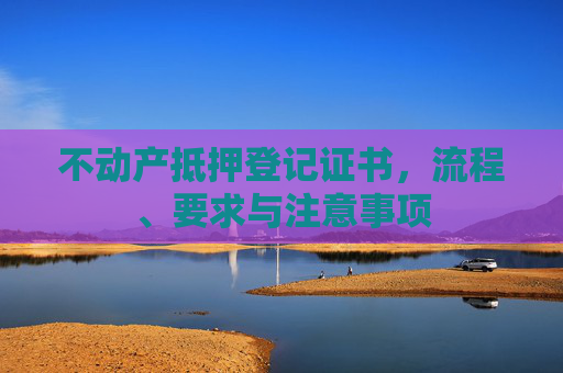 不动产抵押登记证书，流程、要求与注意事项