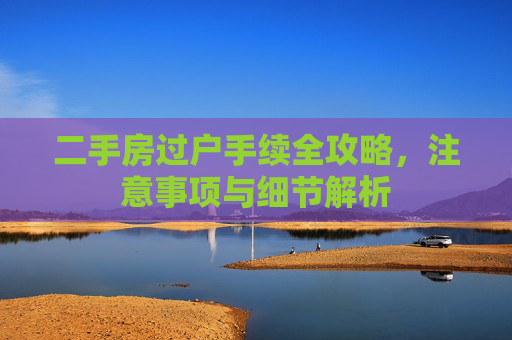 二手房过户手续全攻略，注意事项与细节解析