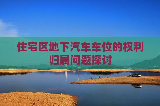 住宅区地下汽车车位的权利归属问题探讨