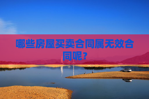 哪些房屋买卖合同属无效合同呢？