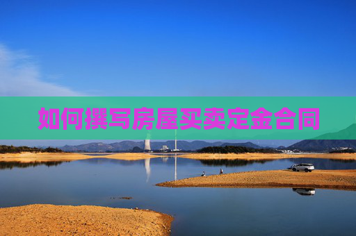 如何撰写房屋买卖定金合同