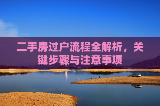 二手房过户流程全解析，关键步骤与注意事项