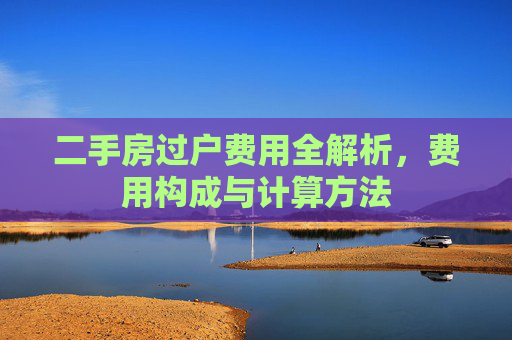 二手房过户费用全解析，费用构成与计算方法