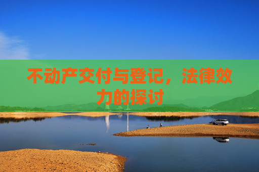 不动产交付与登记，法律效力的探讨