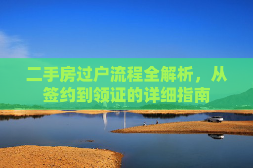 二手房过户流程全解析，从签约到领证的详细指南