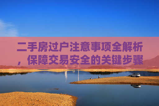 二手房过户注意事项全解析，保障交易安全的关键步骤