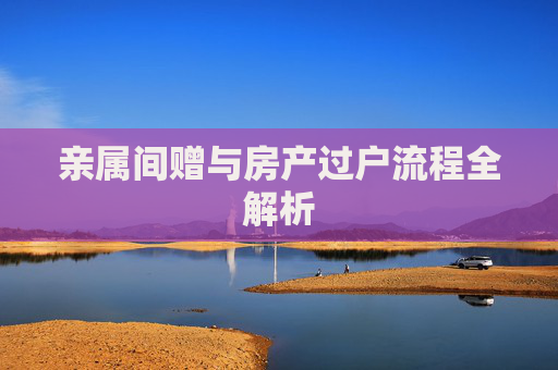 亲属间赠与房产过户流程全解析