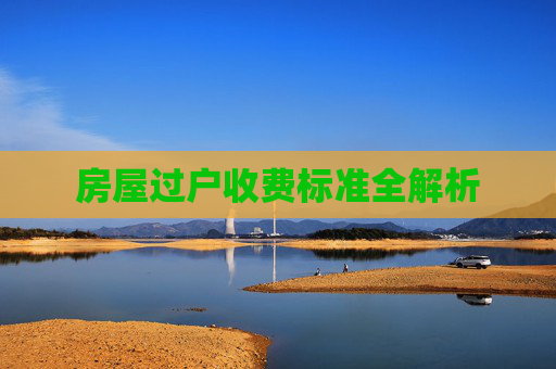 房屋过户收费标准全解析