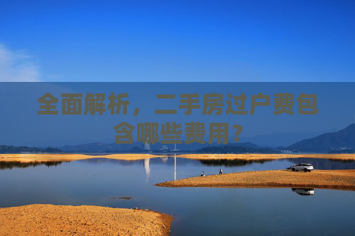 全面解析，二手房过户费包含哪些费用？