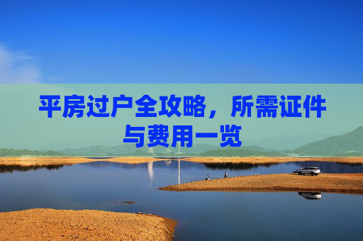 平房过户全攻略，所需证件与费用一览