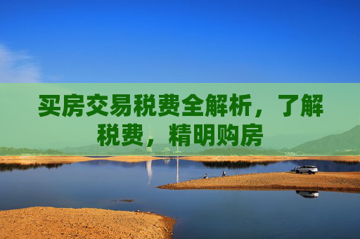 买房交易税费全解析，了解税费，精明购房