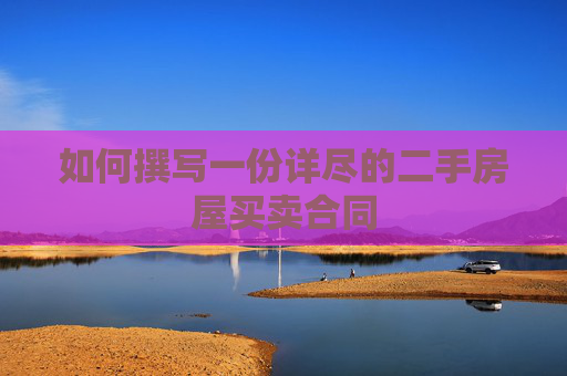 如何撰写一份详尽的二手房屋买卖合同