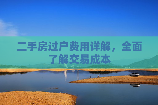 二手房过户费用详解，全面了解交易成本