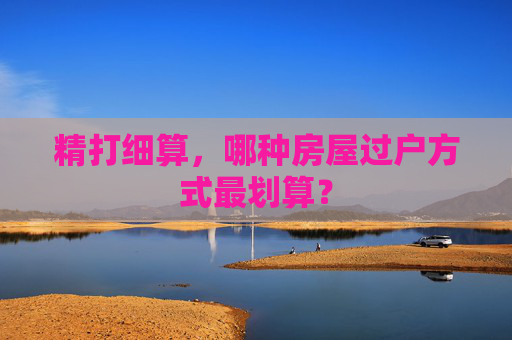 精打细算，哪种房屋过户方式最划算？