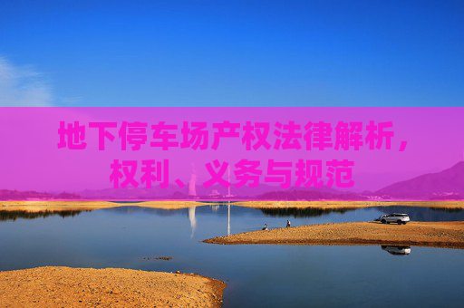 地下停车场产权法律解析，权利、义务与规范