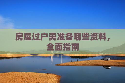 房屋过户需准备哪些资料，全面指南