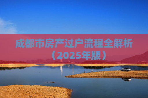 成都市房产过户流程全解析（2025年版）