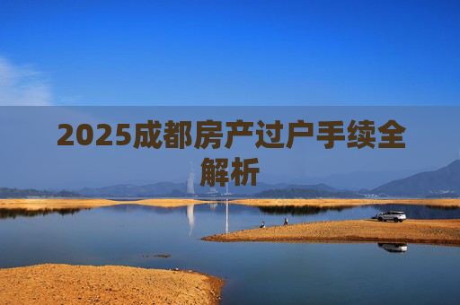 2025成都房产过户手续全解析