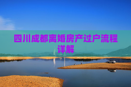 四川成都离婚房产过户流程详解