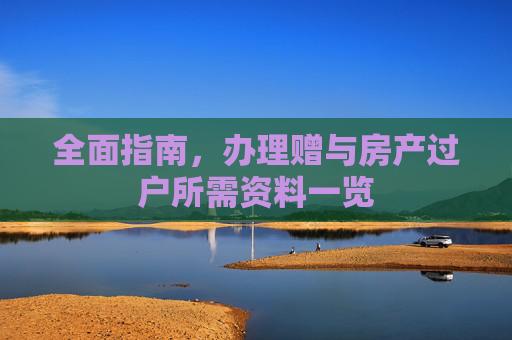 全面指南，办理赠与房产过户所需资料一览