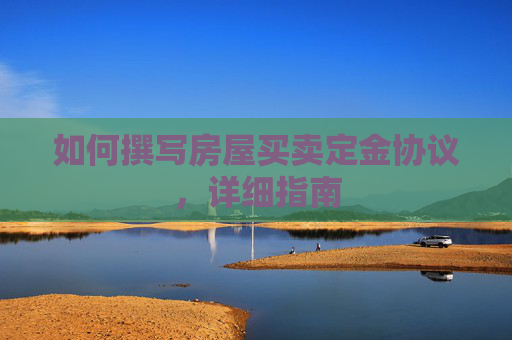 如何撰写房屋买卖定金协议，详细指南