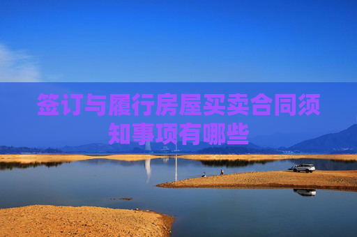 签订与履行房屋买卖合同须知事项有哪些