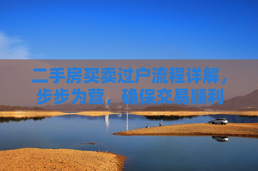 二手房买卖过户流程详解，步步为营，确保交易顺利