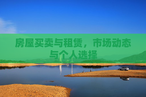 房屋买卖与租赁，市场动态与个人选择