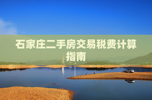 石家庄二手房交易税费计算指南