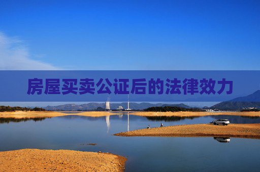 房屋买卖公证后的法律效力