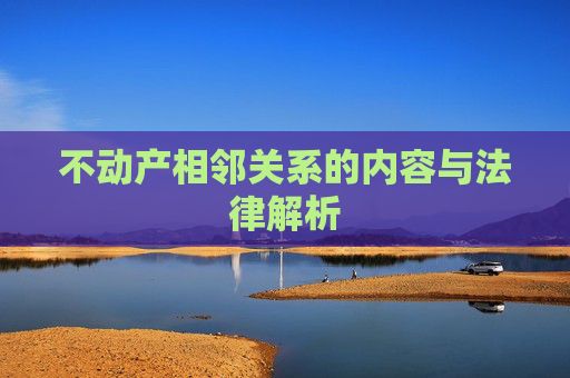 不动产相邻关系的内容与法律解析
