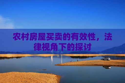 农村房屋买卖的有效性，法律视角下的探讨