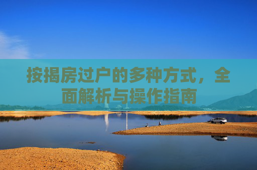 按揭房过户的多种方式，全面解析与操作指南