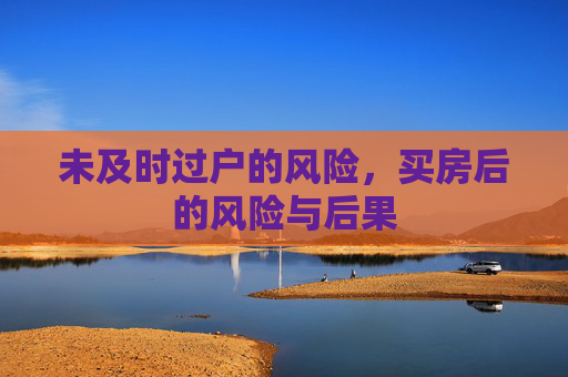 未及时过户的风险，买房后的风险与后果