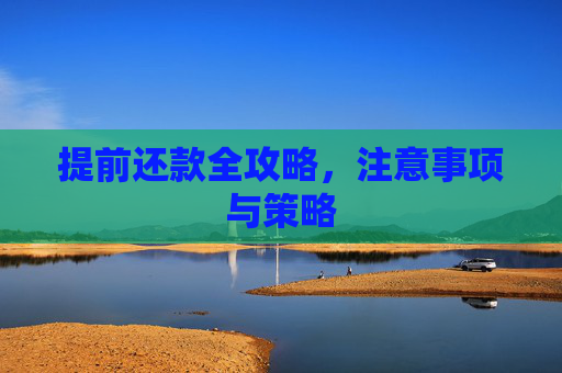 提前还款全攻略，注意事项与策略