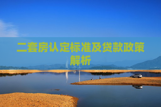 二套房认定标准及贷款政策解析
