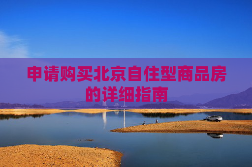 申请购买北京自住型商品房的详细指南