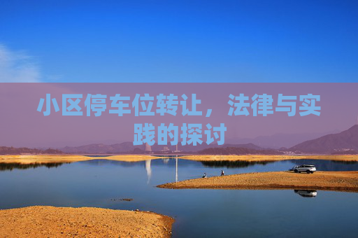 小区停车位转让，法律与实践的探讨