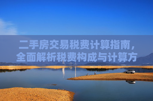 二手房交易税费计算指南，全面解析税费构成与计算方法
