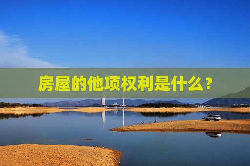 房屋的他项权利是什么？