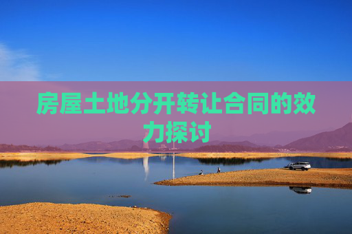 房屋土地分开转让合同的效力探讨