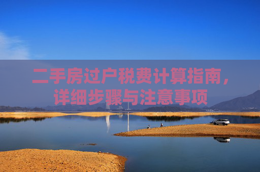 二手房过户税费计算指南，详细步骤与注意事项